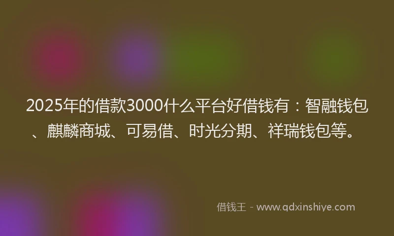2025年的借款3000什么平台好借钱有：智融钱包、麒麟商城、可易借、时光分期、祥瑞钱包等。