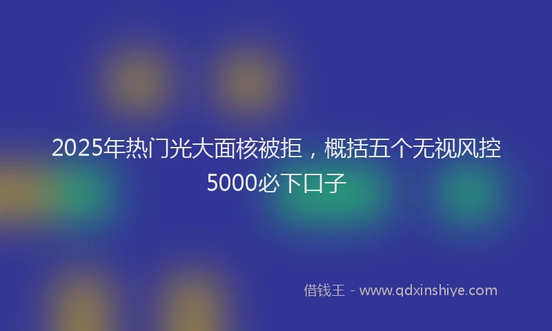 2025年热门光大面核被拒，概括五个无视风控5000必下口子