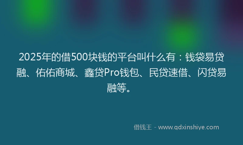 2025年的借500块钱的平台叫什么有：钱袋易贷融、佑佑商城、鑫贷Pro钱包、民贷速借、闪贷易融等。