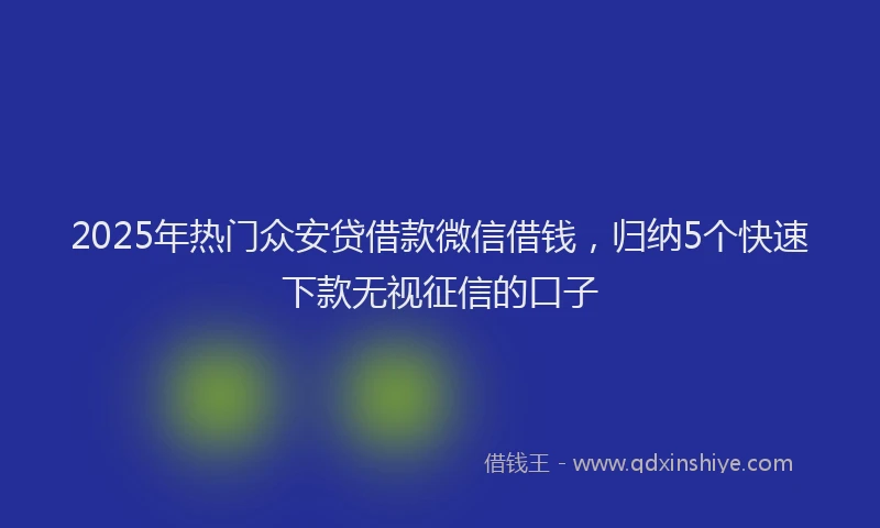 2025年热门众安贷借款微信借钱，归纳5个快速下款无视征信的口子