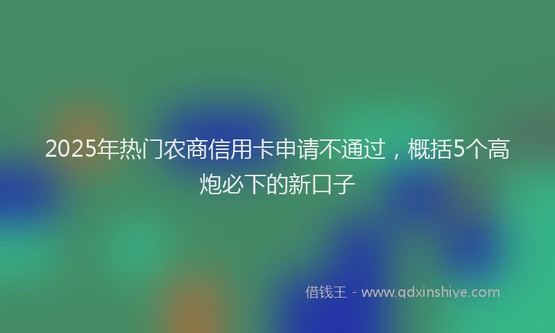 2025年热门农商信用卡申请不通过，概括5个高炮必下的新口子
