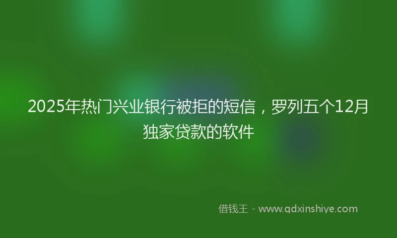 2025年热门兴业银行被拒的短信，罗列五个12月独家贷款的软件
