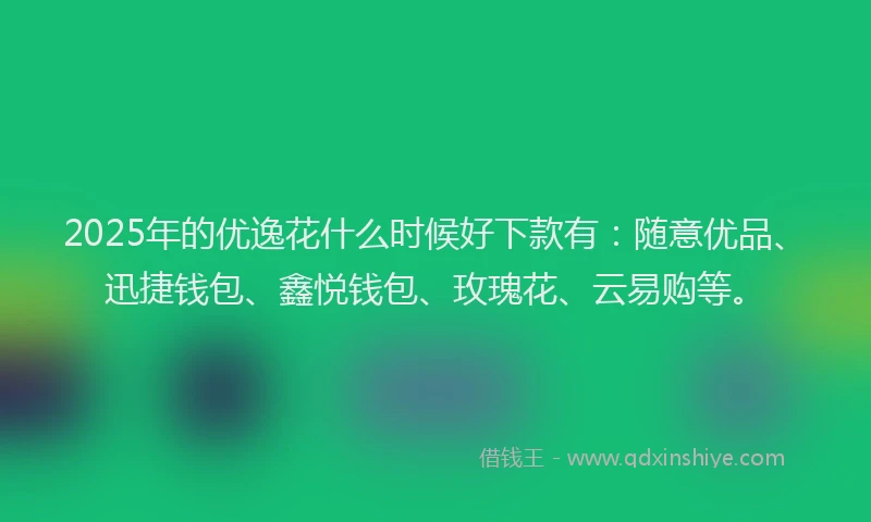 2025年的优逸花什么时候好下款有：随意优品、迅捷钱包、鑫悦钱包、玫瑰花、云易购等。