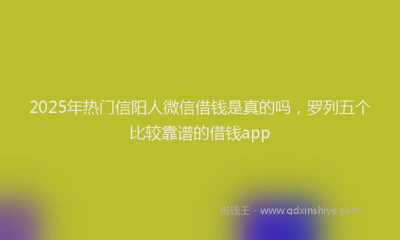 2025年热门信阳人微信借钱是真的吗，罗列五个比较靠谱的借钱app