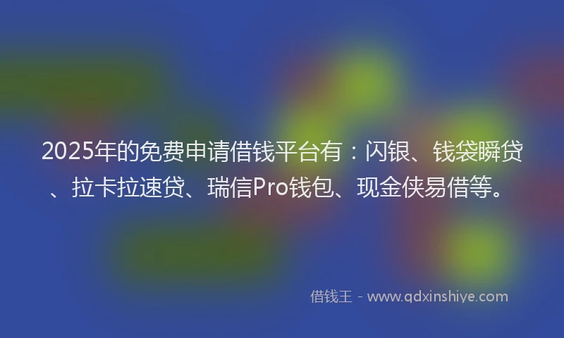2025年的免费申请借钱平台有：闪银、钱袋瞬贷、拉卡拉速贷、瑞信Pro钱包、现金侠易借等。