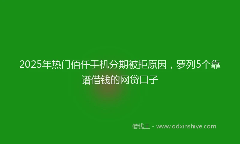 2025年热门佰仟手机分期被拒原因，罗列5个靠谱借钱的网贷口子