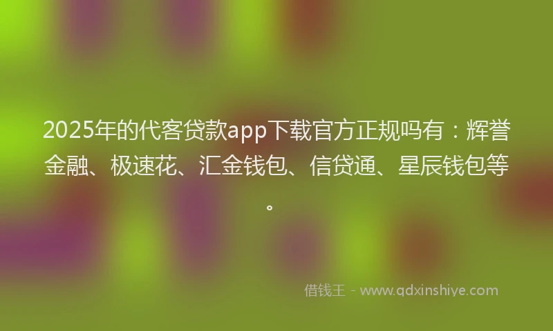2025年的代客贷款app下载官方正规吗有：辉誉金融、极速花、汇金钱包、信贷通、星辰钱包等。