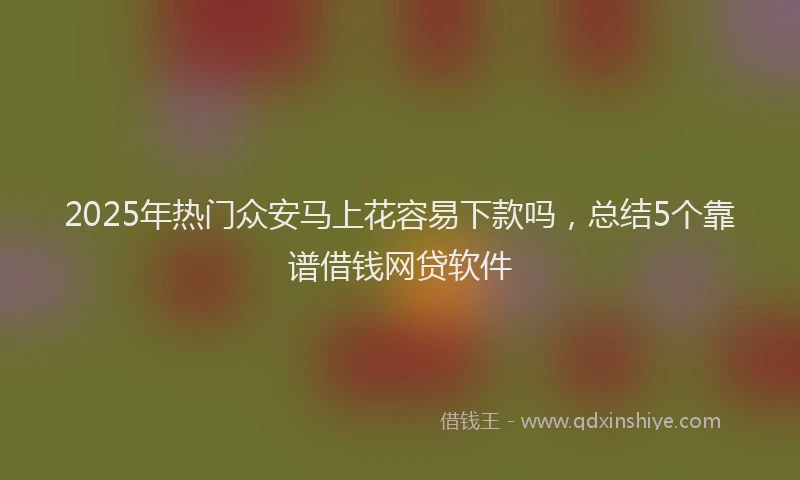 2025年热门众安马上花容易下款吗，总结5个靠谱借钱网贷软件
