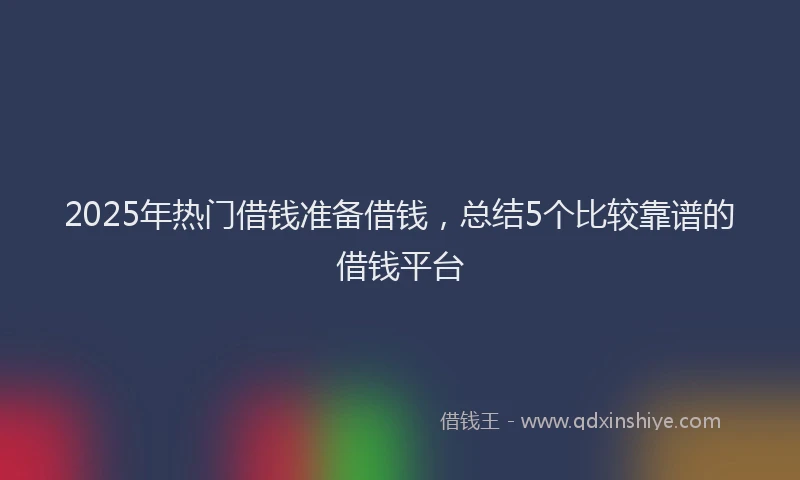 2025年热门借钱准备借钱，总结5个比较靠谱的借钱平台
