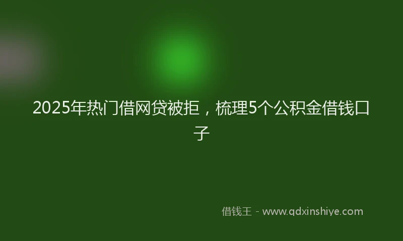 2025年热门借网贷被拒，梳理5个公积金借钱口子