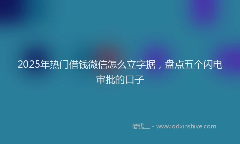 2025年热门借钱微信怎么立字据，盘点五个闪电审批的口子