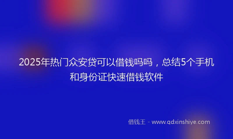 2025年热门众安贷可以借钱吗吗，总结5个手机和身份证快速借钱软件