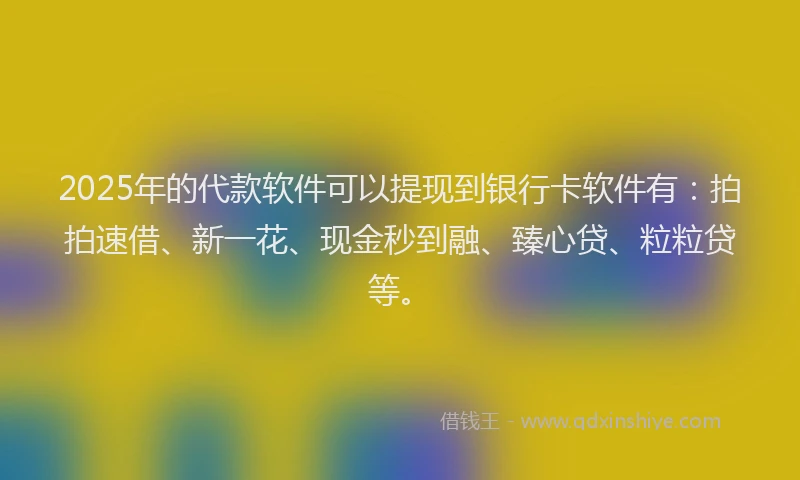 2025年的代款软件可以提现到银行卡软件有：拍拍速借、新一花、现金秒到融、臻心贷、粒粒贷等。