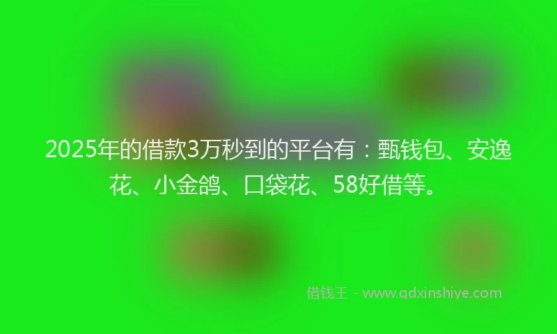 2025年的借款3万秒到的平台有：甄钱包、安逸花、小金鸽、口袋花、58好借等。