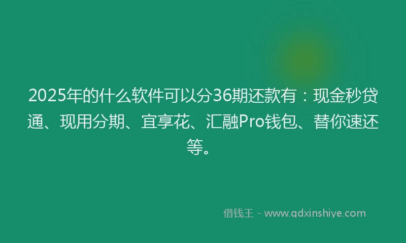 2025年的什么软件可以分36期还款有：现金秒贷通、现用分期、宜享花、汇融Pro钱包、替你速还等。