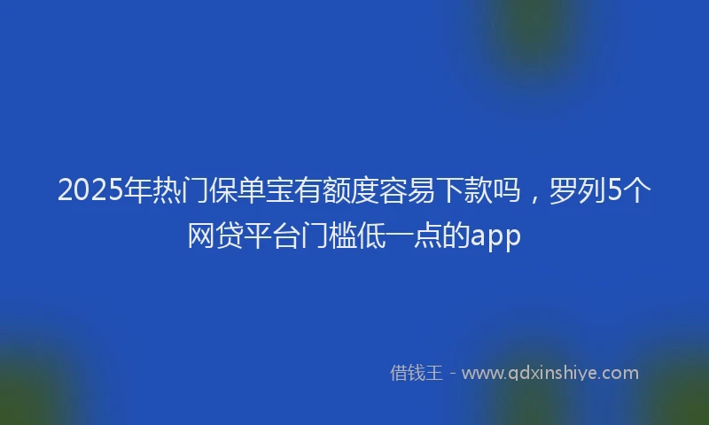 2025年热门保单宝有额度容易下款吗，罗列5个网贷平台门槛低一点的app