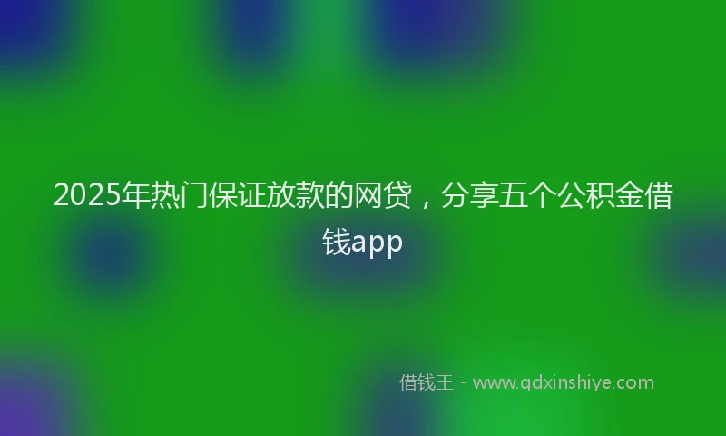 2025年热门保证放款的网贷，分享五个公积金借钱app