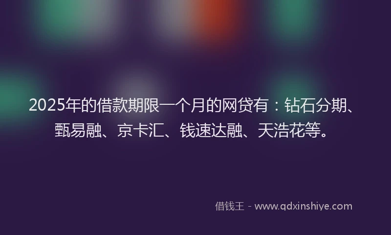 2025年的借款期限一个月的网贷有：钻石分期、甄易融、京卡汇、钱速达融、天浩花等。