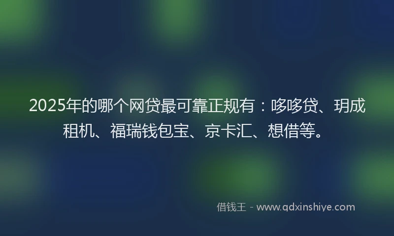 2025年的哪个网贷最可靠正规有：哆哆贷、玥成租机、福瑞钱包宝、京卡汇、想借等。