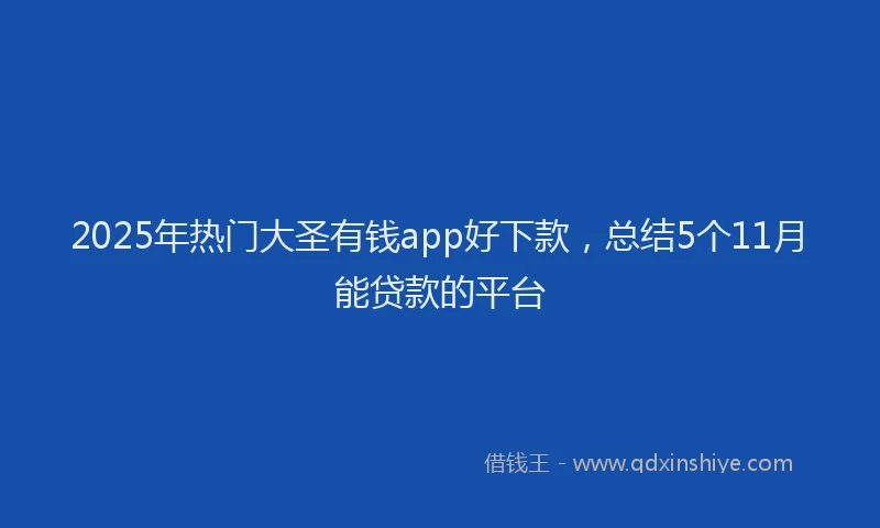 2025年热门大圣有钱app好下款，总结5个11月能贷款的平台