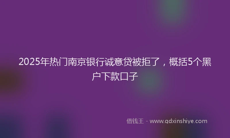 2025年热门南京银行诚意贷被拒了，概括5个黑户下款口子