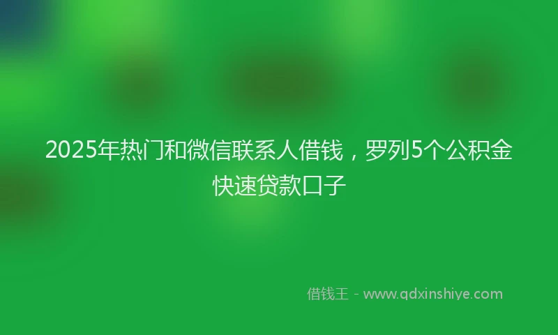 2025年热门和微信联系人借钱，罗列5个公积金快速贷款口子