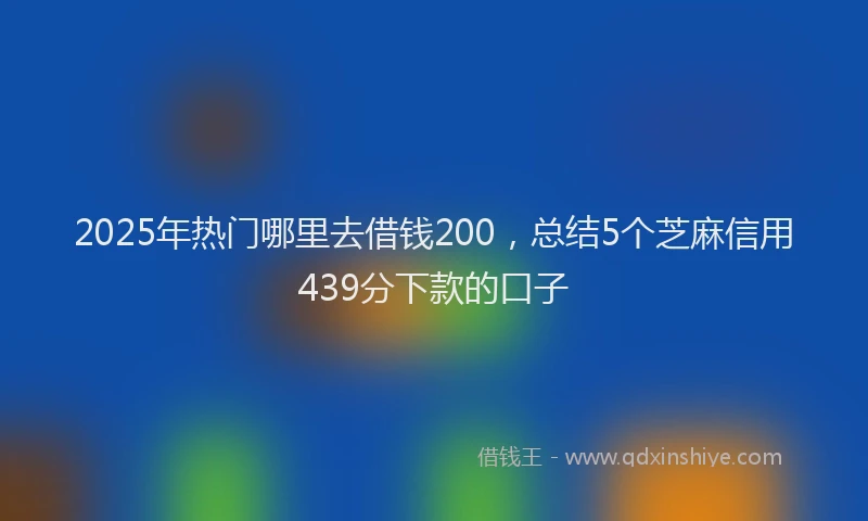 2025年热门哪里去借钱200，总结5个芝麻信用439分下款的口子
