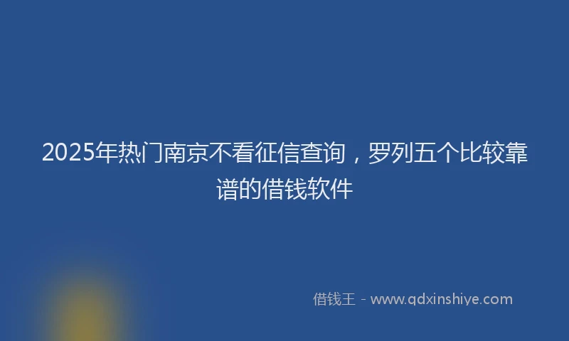 2025年热门南京不看征信查询，罗列五个比较靠谱的借钱软件