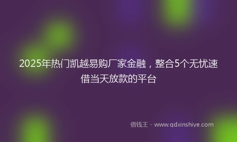2025年热门凯越易购厂家金融，整合5个无忧速借当天放款的平台