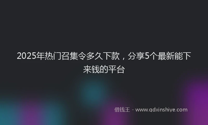 2025年热门召集令多久下款，分享5个最新能下来钱的平台