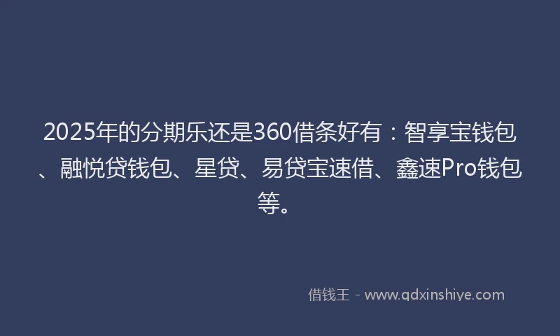2025年的分期乐还是360借条好有：智享宝钱包、融悦贷钱包、星贷、易贷宝速借、鑫速Pro钱包等。
