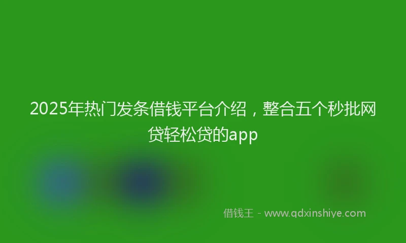 2025年热门发条借钱平台介绍，整合五个秒批网贷轻松贷的app
