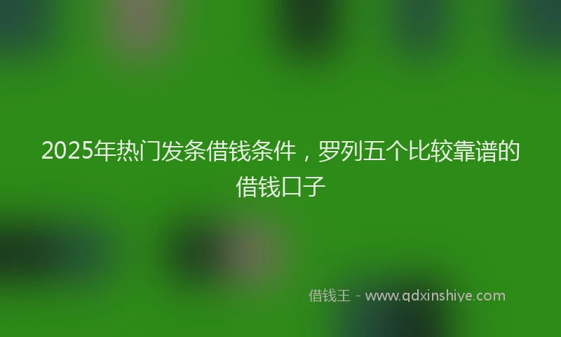 2025年热门发条借钱条件，罗列五个比较靠谱的借钱口子