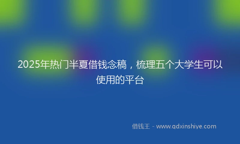 2025年热门半夏借钱念稿，梳理五个大学生可以使用的平台