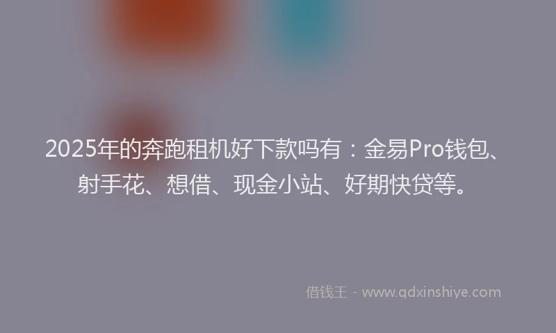 2025年的奔跑租机好下款吗有:金易Pro钱包、射手花、想借、现金小站、好期快贷等。