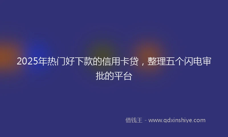 2025年热门好下款的信用卡贷，整理五个闪电审批的平台