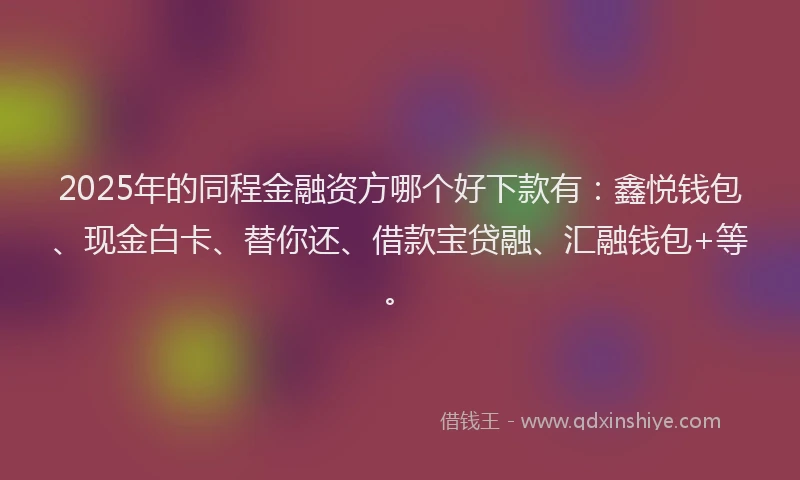 2025年的同程金融资方哪个好下款有：鑫悦钱包、现金白卡、替你还、借款宝贷融、汇融钱包+等。