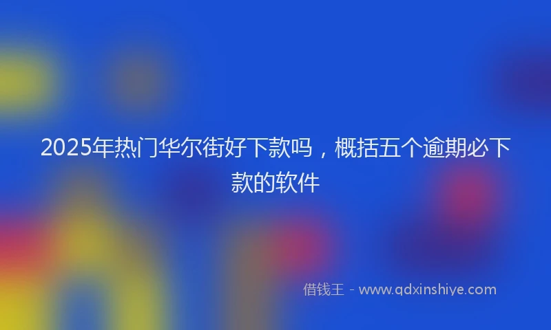 2025年热门华尔街好下款吗，概括五个逾期必下款的软件