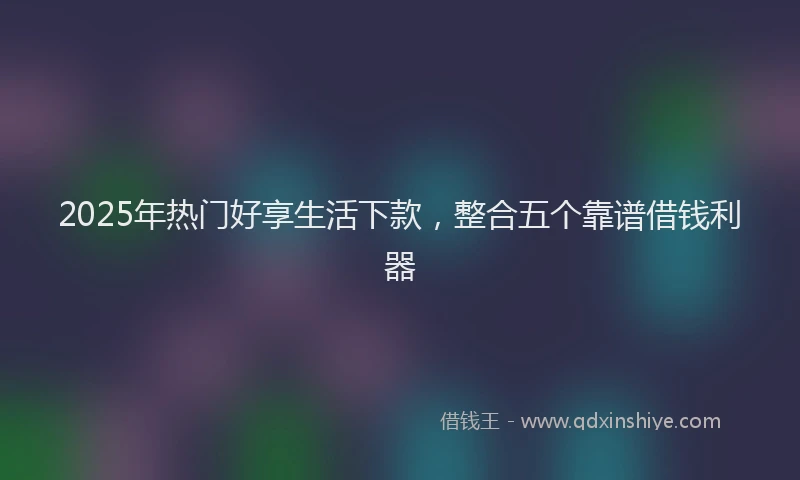 2025年热门好享生活下款，整合五个靠谱借钱利器