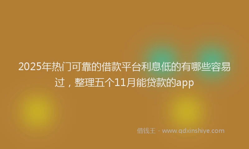 2025年热门可靠的借款平台利息低的有哪些容易过，整理五个11月能贷款的app