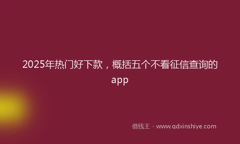 2025年热门好下款，概括五个不看征信查询的app