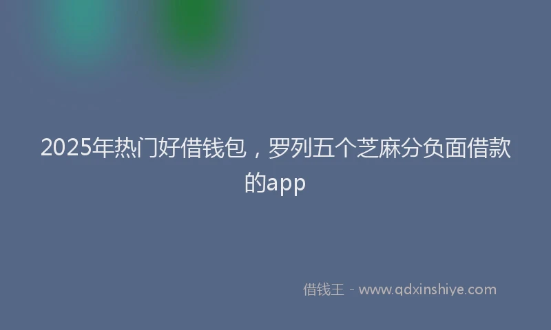 2025年热门好借钱包，罗列五个芝麻分负面借款的app