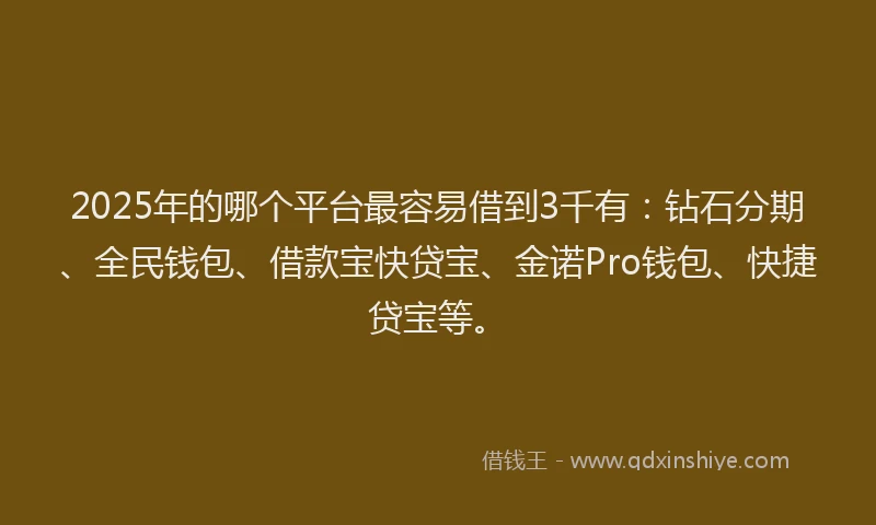 2025年的哪个平台最容易借到3千有：钻石分期、全民钱包、借款宝快贷宝、金诺Pro钱包、快捷贷宝等。