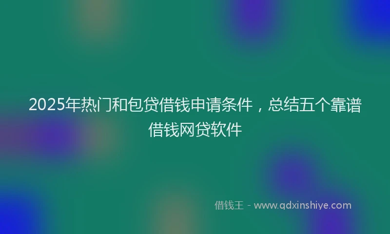 2025年热门和包贷借钱申请条件，总结五个靠谱借钱网贷软件