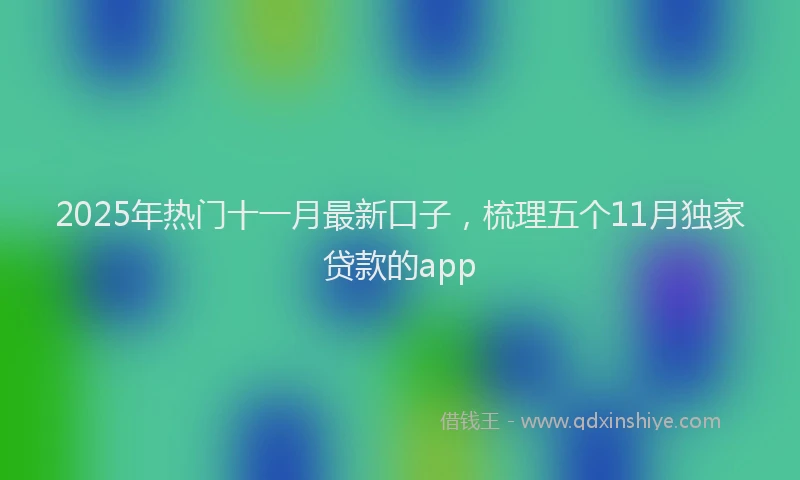 2025年热门十一月最新口子，梳理五个11月独家贷款的app