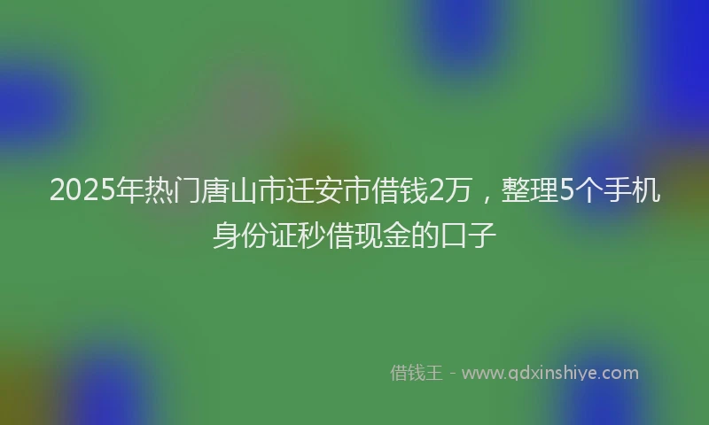 2025年热门唐山市迁安市借钱2万，整理5个手机身份证秒借现金的口子