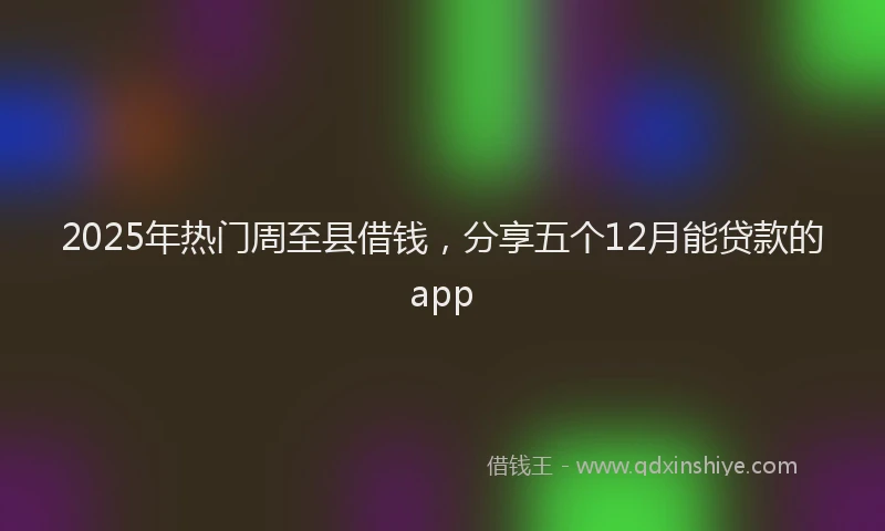 2025年热门周至县借钱，分享五个12月能贷款的app