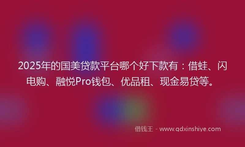 2025年的国美贷款平台哪个好下款有：借蛙、闪电购、融悦Pro钱包、优品租、现金易贷等。