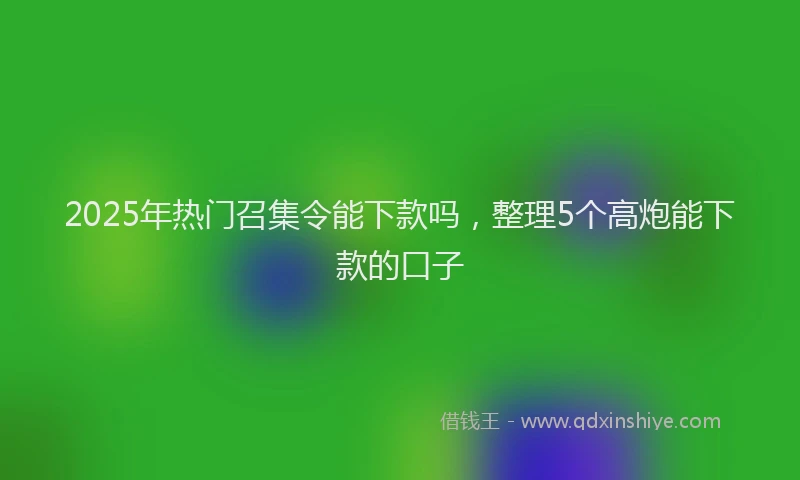 2025年热门召集令能下款吗，整理5个高炮能下款的口子