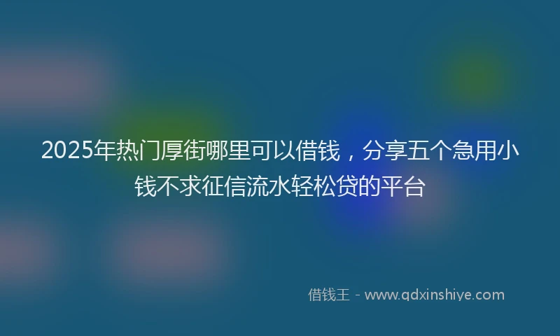 2025年热门厚街哪里可以借钱，分享五个急用小钱不求征信流水轻松贷的平台